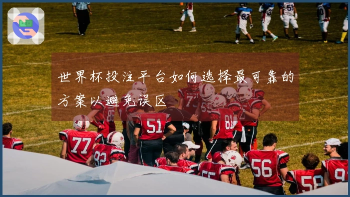 世界杯投注平台如何选择最可靠的方案以避免误区