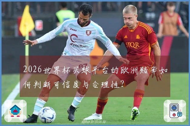 2026世界杯买球平台的欧洲赔率如何判断可信度与合理性？