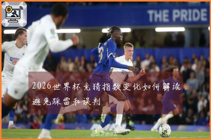 2026世界杯竞猜指数变化如何解读避免踩雷和误判