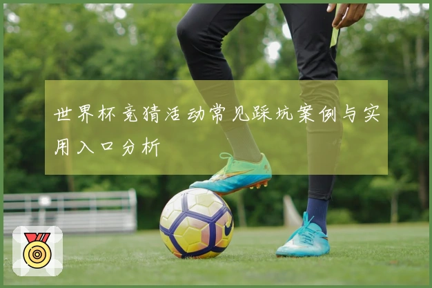 世界杯竞猜活动常见踩坑案例与实用入口分析