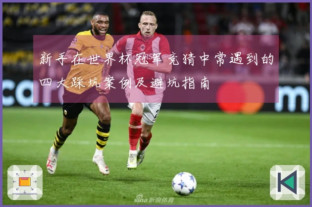 新手在世界杯冠军竞猜中常遇到的四大踩坑案例及避坑指南