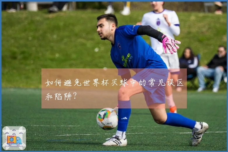 如何避免世界杯买球中的常见误区和陷阱？