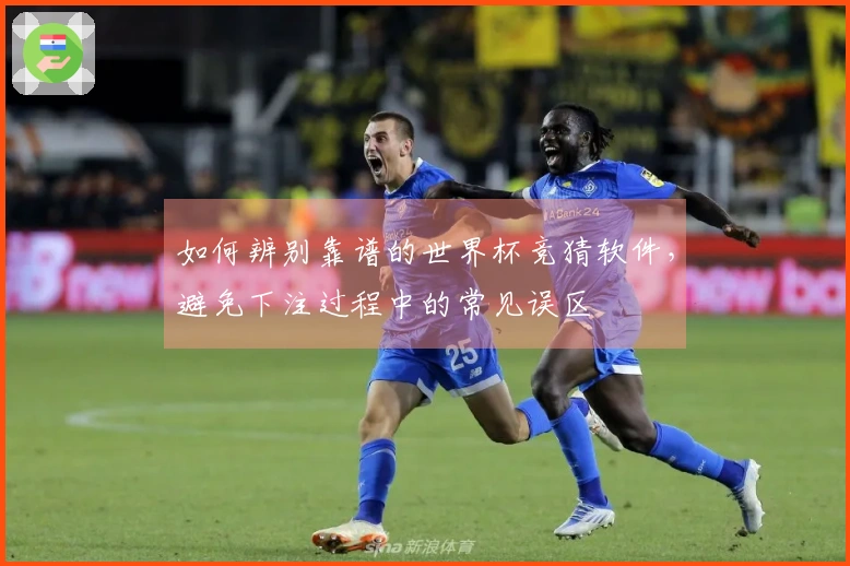 如何辨别靠谱的世界杯竞猜软件，避免下注过程中的常见误区