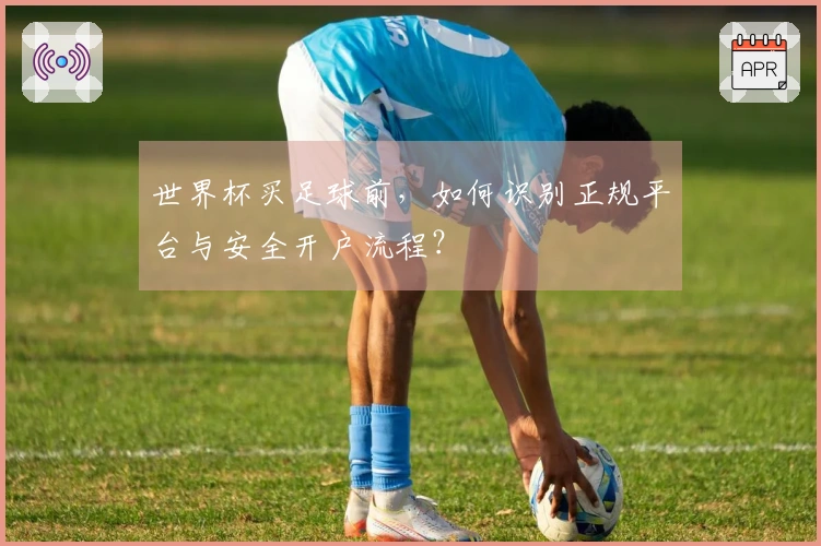 世界杯买足球前，如何识别正规平台与安全开户流程？