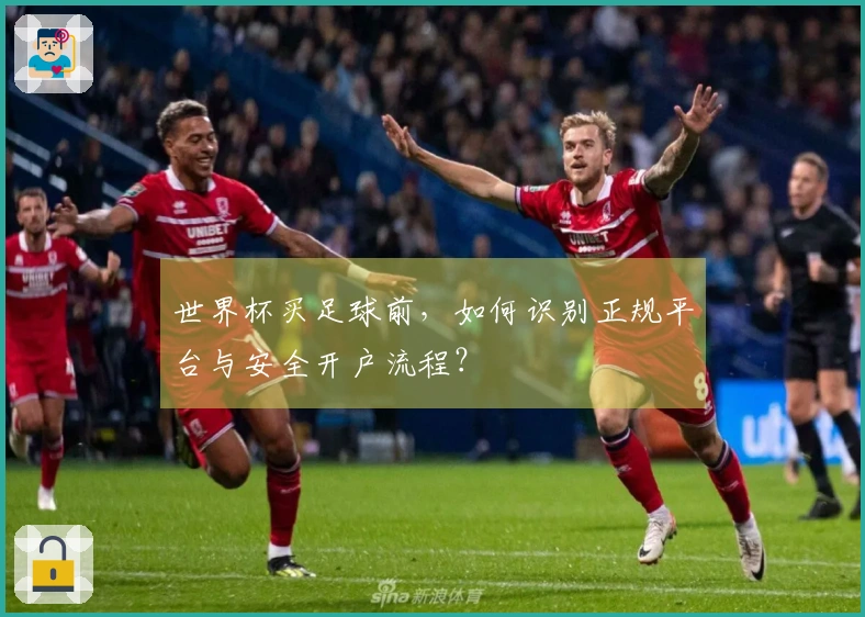 世界杯买足球前，如何识别正规平台与安全开户流程？
