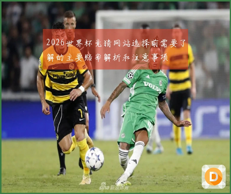 2026世界杯竞猜网站选择前需要了解的主要赔率解析和注意事项