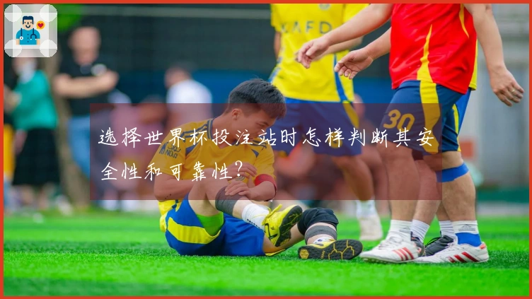 选择世界杯投注站时怎样判断其安全性和可靠性？