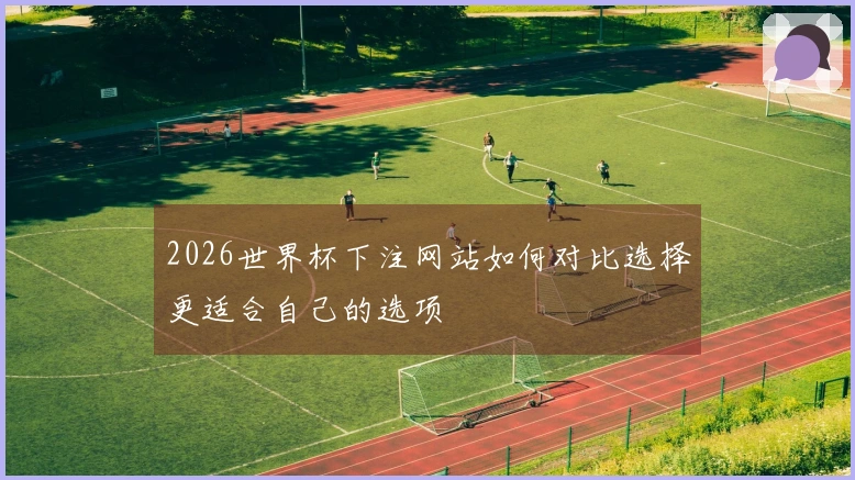 2026世界杯下注网站如何对比选择更适合自己的选项
