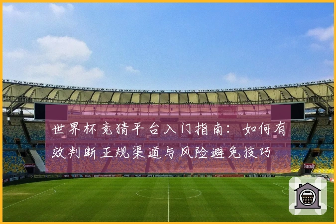 世界杯竞猜平台入门指南：如何有效判断正规渠道与风险避免技巧