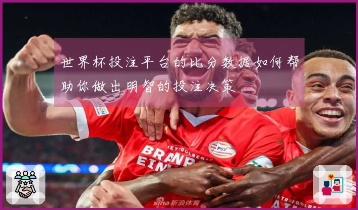 世界杯投注平台的比分数据如何帮助你做出明智的投注决策