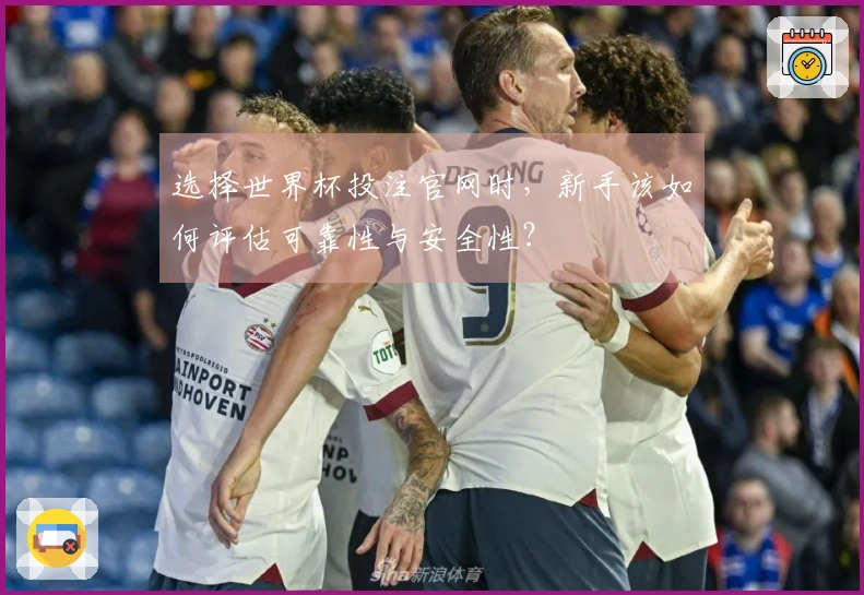 选择世界杯投注官网时，新手该如何评估可靠性与安全性？