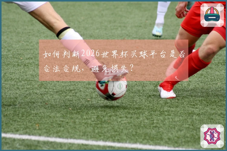 如何判断2026世界杯买球平台是否合法合规，避免损失？