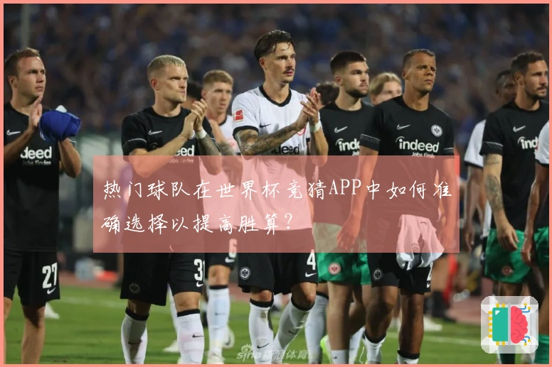 热门球队在世界杯竞猜APP中如何准确选择以提高胜算？
