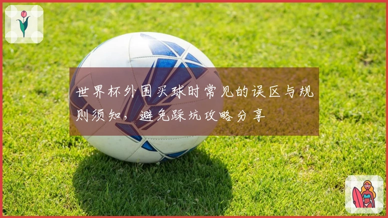 世界杯外围买球时常见的误区与规则须知，避免踩坑攻略分享