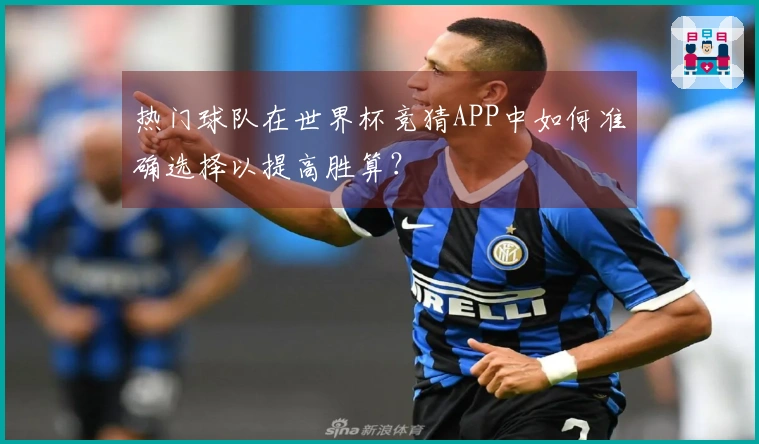 热门球队在世界杯竞猜APP中如何准确选择以提高胜算？