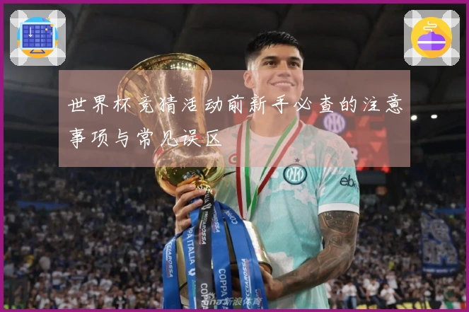 世界杯竞猜活动前新手必查的注意事项与常见误区