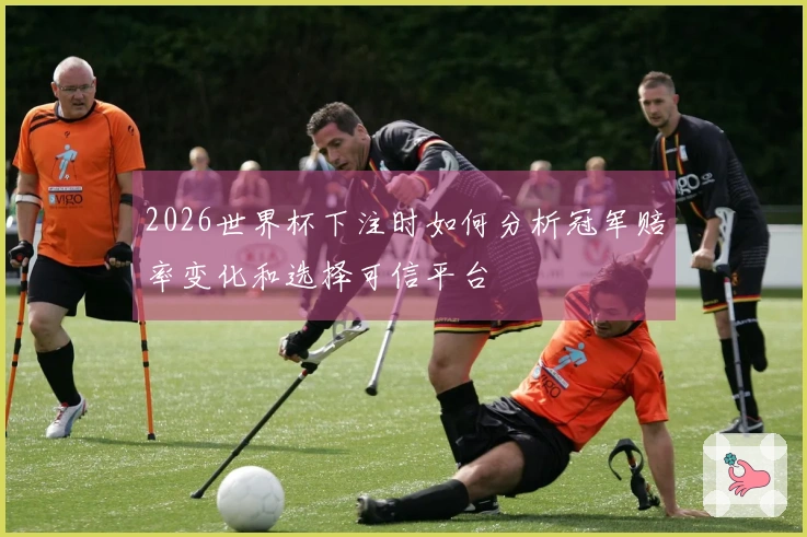 2026世界杯下注时如何分析冠军赔率变化和选择可信平台