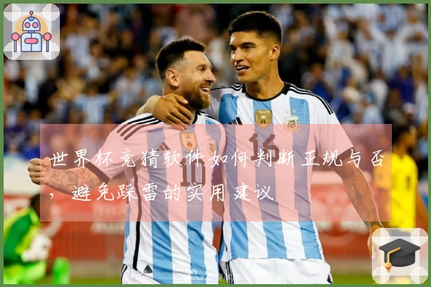 世界杯竞猜软件如何判断正规与否，避免踩雷的实用建议
