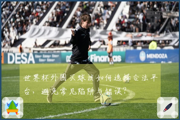 世界杯外围买球该如何选择合法平台，避免常见陷阱与错误？