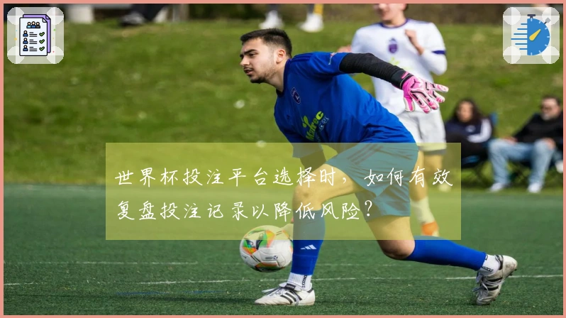世界杯投注平台选择时，如何有效复盘投注记录以降低风险？