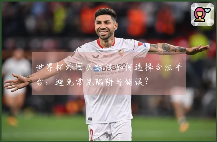 世界杯外围买球该如何选择合法平台，避免常见陷阱与错误？