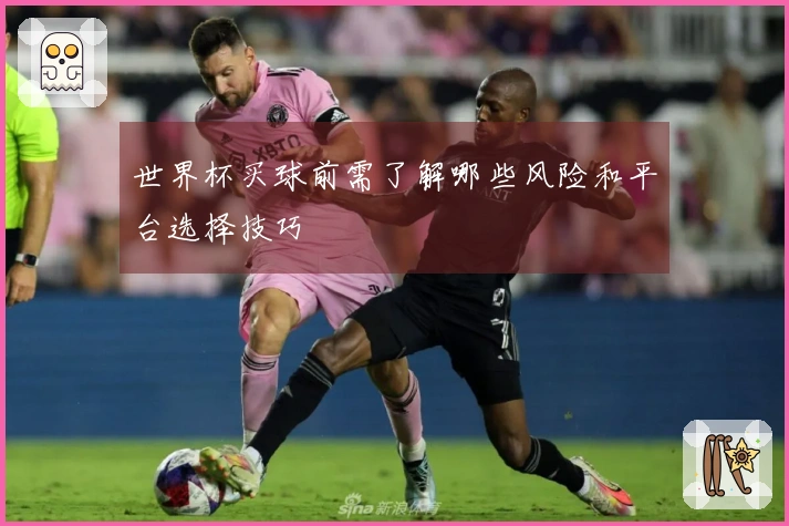 世界杯买球前需了解哪些风险和平台选择技巧