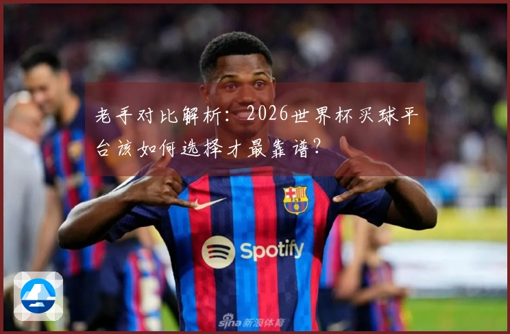 老手对比解析：2026世界杯买球平台该如何选择才最靠谱？