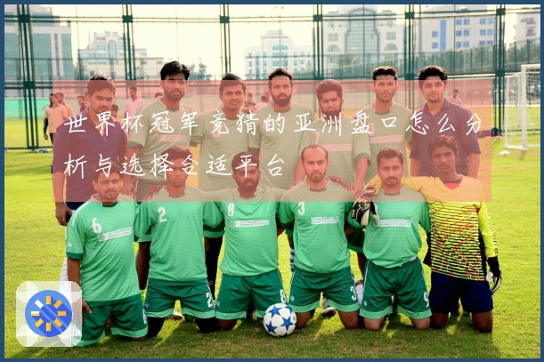 世界杯冠军竞猜的亚洲盘口怎么分析与选择合适平台