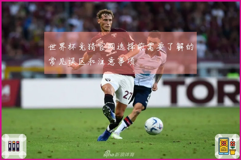 世界杯竞猜官网选择前需要了解的常见误区和注意事项
